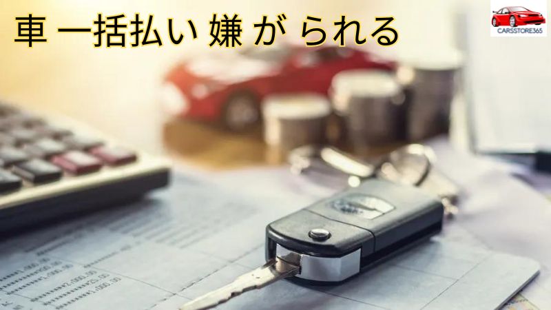 車 一括払い 嫌 が られる。 なぜ？